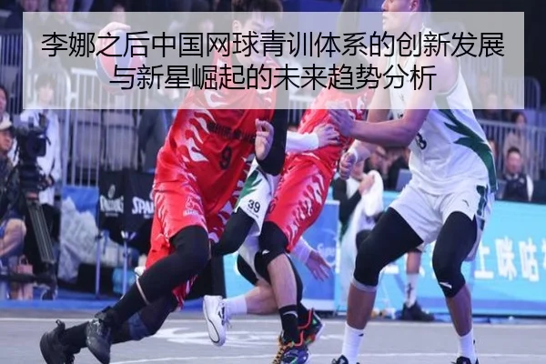 李娜之后中国网球青训体系的创新发展与新星崛起的未来趋势分析 | 6TSports